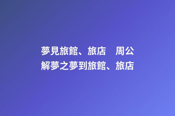 夢見旅館、旅店　周公解夢之夢到旅館、旅店
